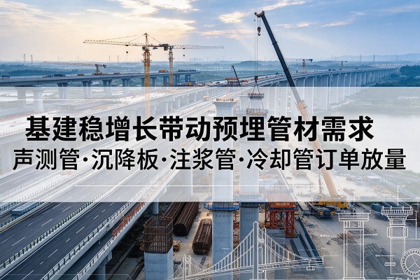 宜昌基建稳增长带动预埋监测管材需求，声测管、沉降板、注浆管订单持续放量
